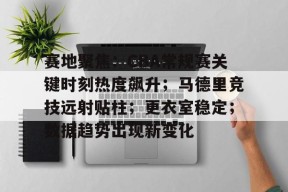 爱游戏官网入口 -赛地聚焦：CBA常规赛关键时刻热度飙升；马德里竞技远射贴柱；更衣室稳定；数据趋势出现新变化的简单介绍