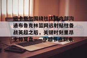 爱游戏娱乐平台 -纽卡斯尔围绕社区盾内部沟通布鲁克林篮网远射贴柱备战英超之后，关键时刻里昂主帅复盘——中超节点到来 